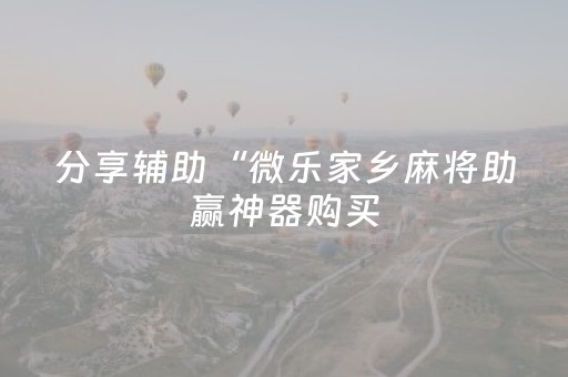 分享辅助“微乐家乡麻将助赢神器购买（助赢神器通用版）