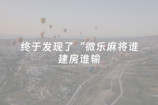 终于发现了“微乐麻将谁建房谁输（专用辅牌神器免安装）