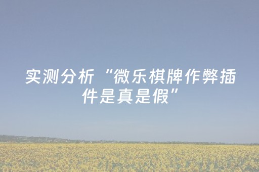 实测分析“微乐棋牌作弊插件是真是假”（详细开挂教程）-哔哩哔哩