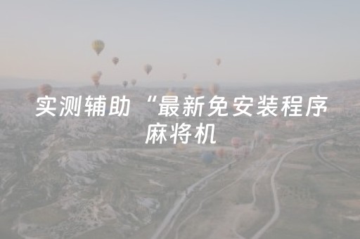 实测辅助“最新免安装程序麻将机（助赢神器通用版）