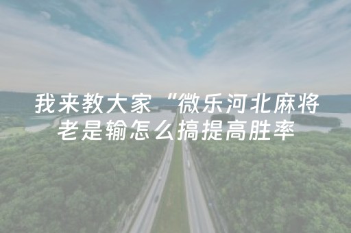 我来教大家“微乐河北麻将老是输怎么搞提高胜率（专用辅牌神器免安装）