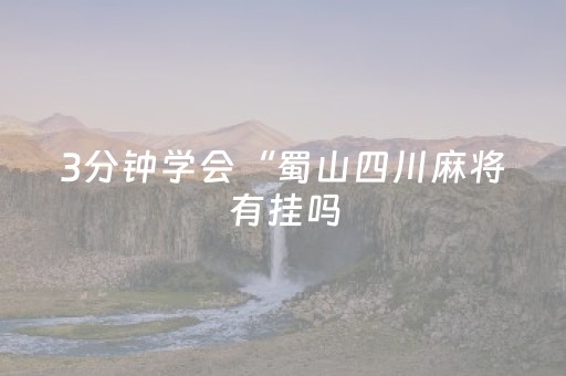 3分钟学会“蜀山四川麻将有挂吗（助赢神器通用版）