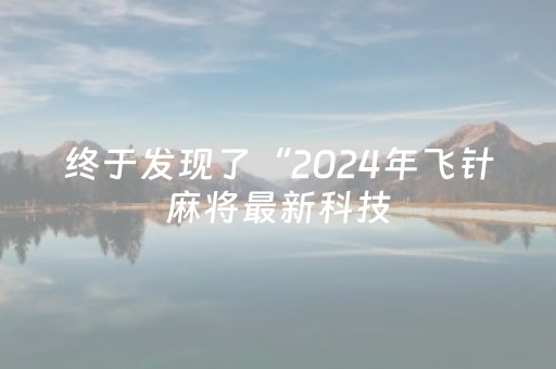 终于发现了“2024年飞针麻将最新科技（专用辅牌神器免安装）