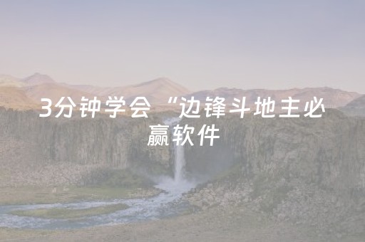 3分钟学会“边锋斗地主必赢软件（助赢神器通用版）