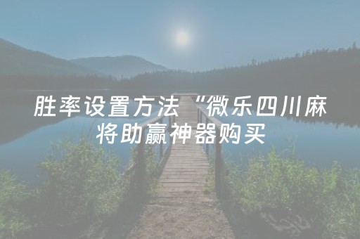胜率设置方法“微乐四川麻将助赢神器购买（专用辅牌神器免安装）