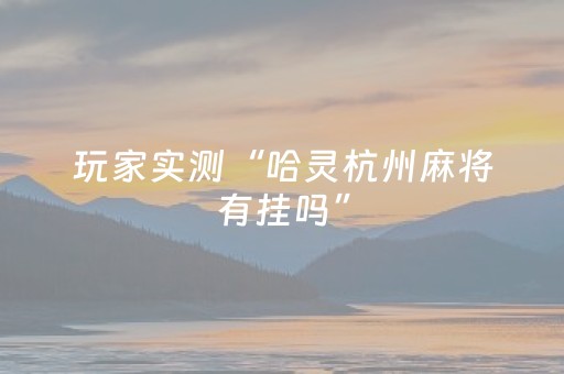 玩家实测“哈灵杭州麻将有挂吗”（详细透视教程）-哔哩哔哩
