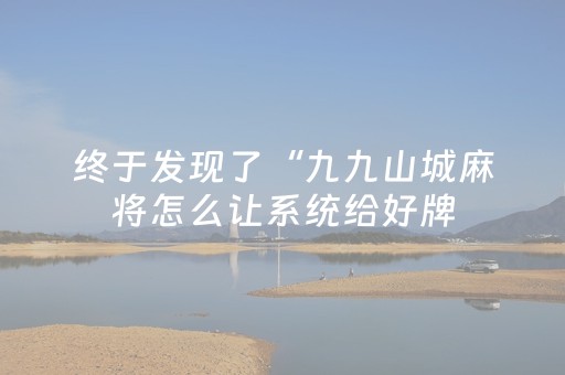 终于发现了“九九山城麻将怎么让系统给好牌（专用辅牌神器免安装）