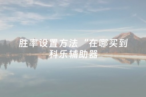 胜率设置方法“在哪买到科乐辅助器（专用辅牌神器免安装）