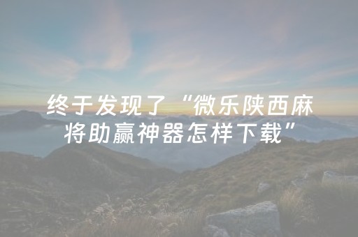 终于发现了“微乐陕西麻将助赢神器怎样下载”（详细透视教程）-哔哩哔哩