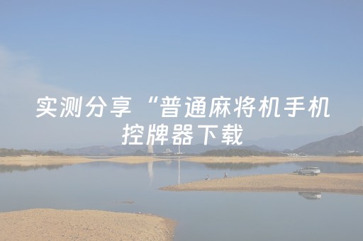 实测分享“普通麻将机手机控牌器下载（助赢神器通用版）