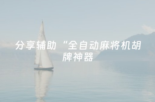 分享辅助“全自动麻将机胡牌神器（专用辅牌神器免安装）