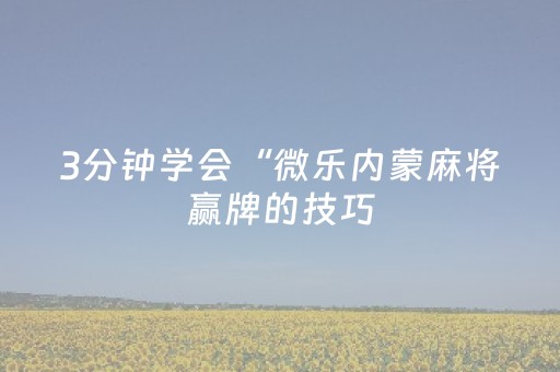 3分钟学会“微乐内蒙麻将赢牌的技巧（专用辅牌神器免安装）