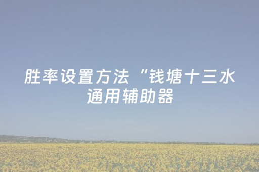 胜率设置方法“钱塘十三水通用辅助器（助赢神器通用版）