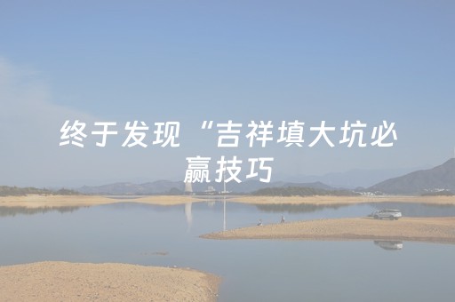 终于发现“吉祥填大坑必赢技巧（专用辅牌神器免安装）
