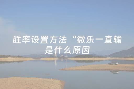 胜率设置方法“微乐一直输是什么原因（助赢神器通用版）