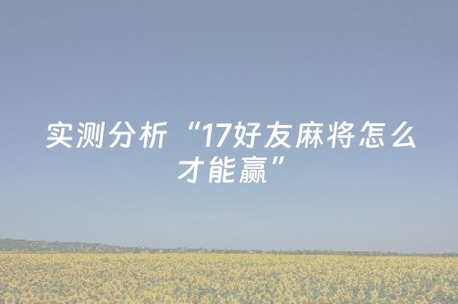 实测分析“17好友麻将怎么才能赢”（详细开挂教程）-哔哩哔哩