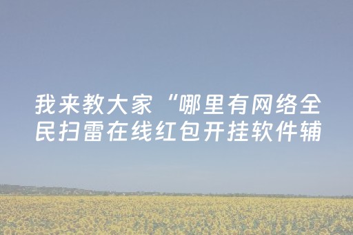 我来教大家“哪里有网络全民扫雷在线红包开挂软件辅助”（详细透视教程）-哔哩哔哩