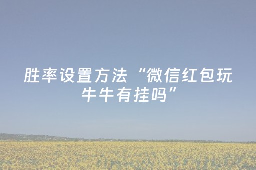 胜率设置方法“微信红包玩牛牛有挂吗”（详细透视教程）-哔哩哔哩