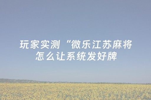 玩家实测“微乐江苏麻将怎么让系统发好牌（助赢神器通用版）