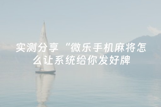 实测分享“微乐手机麻将怎么让系统给你发好牌（助赢神器通用版）