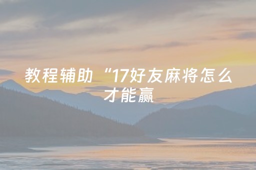 教程辅助“17好友麻将怎么才能赢（助赢神器通用版）