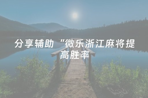 分享辅助“微乐浙江麻将提高胜率（助赢神器通用版）