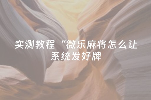 实测教程“微乐麻将怎么让系统发好牌（助赢神器通用版）
