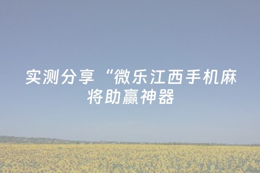 实测分享“微乐江西手机麻将助赢神器（助赢神器通用版）