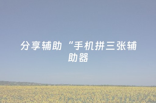 分享辅助“手机拼三张辅助器（助赢神器通用版）