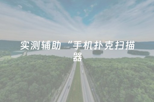 实测辅助“手机扑克扫描器（专用辅牌神器免安装）