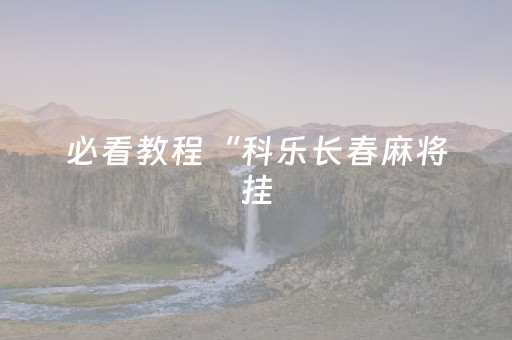 必看教程“科乐长春麻将挂（专用辅牌神器免安装）