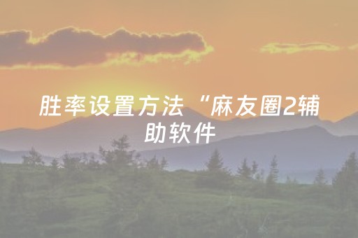 胜率设置方法“麻友圈2辅助软件（助赢神器通用版）