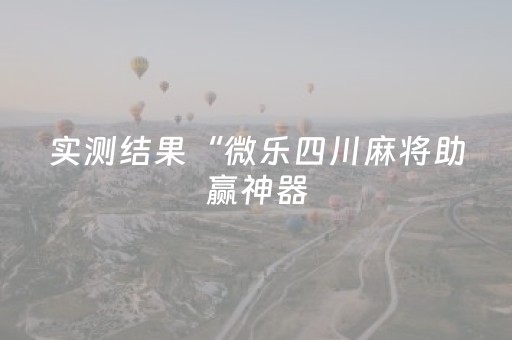 实测结果“微乐四川麻将助赢神器（专用辅牌神器免安装）
