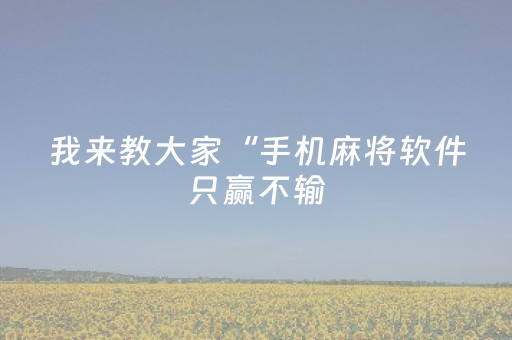 我来教大家“手机麻将软件只赢不输（助赢神器通用版）