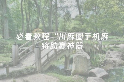 必看教程“川麻圈手机麻将助赢神器（专用辅牌神器免安装）