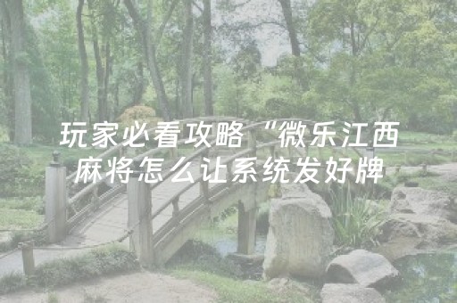 玩家必看攻略“微乐江西麻将怎么让系统发好牌（助赢神器通用版）