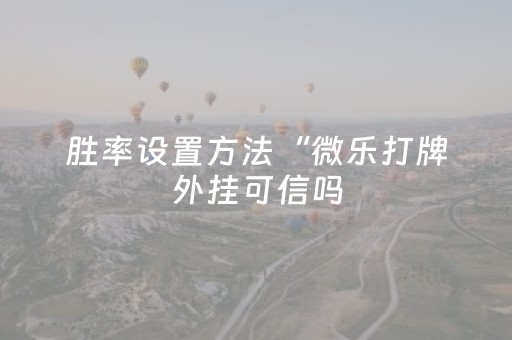 胜率设置方法“微乐打牌外挂可信吗（助赢神器通用版）