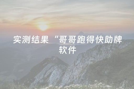 实测结果“哥哥跑得快助牌软件（专用辅牌神器免安装）