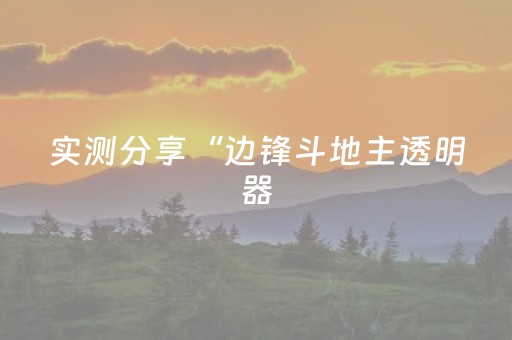 实测分享“边锋斗地主透明器（专用辅牌神器免安装）