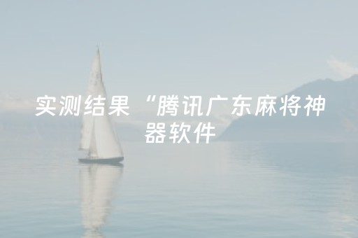 实测结果“腾讯广东麻将神器软件（专用辅牌神器免安装）
