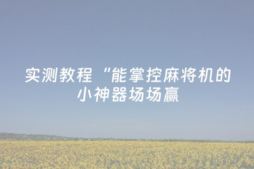 实测教程“能掌控麻将机的小神器场场赢（专用辅牌神器免安装）