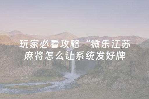 玩家必看攻略“微乐江苏麻将怎么让系统发好牌（专用辅牌神器免安装）