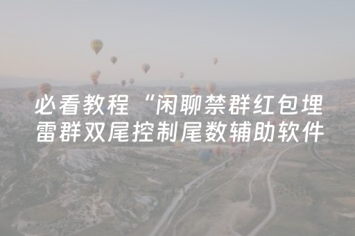 必看教程“闲聊禁群红包埋雷群双尾控制尾数辅助软件”（详细透视教程）-哔哩哔哩