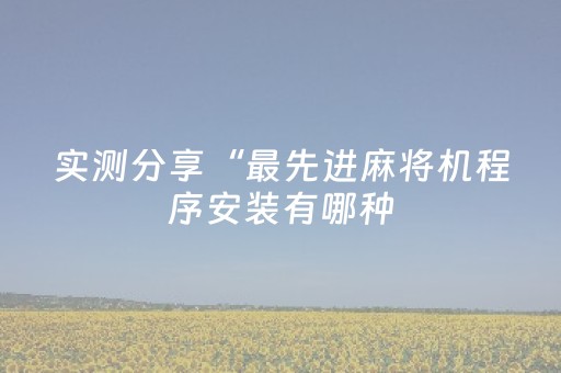 实测分享“最先进麻将机程序安装有哪种（专用辅牌神器免安装）