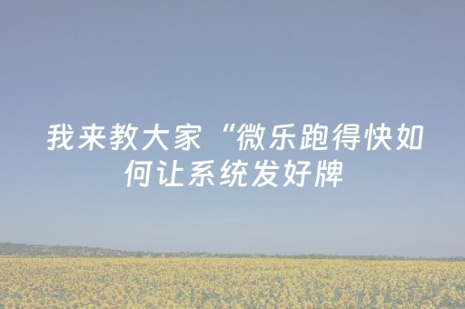 我来教大家“微乐跑得快如何让系统发好牌（助赢神器通用版）