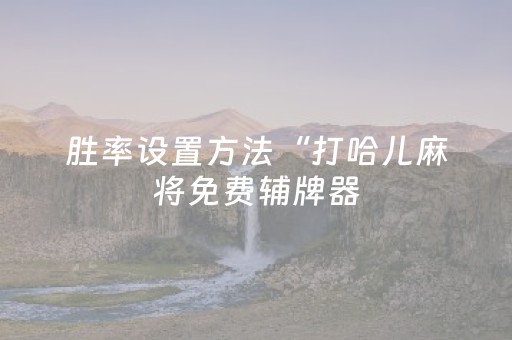 胜率设置方法“打哈儿麻将免费辅牌器（专用辅牌神器免安装）