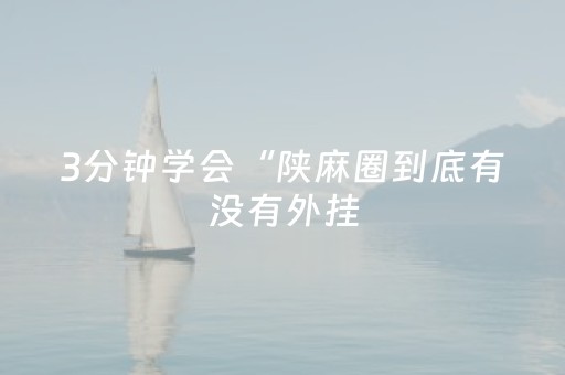 3分钟学会“陕麻圈到底有没有外挂（专用辅牌神器免安装）