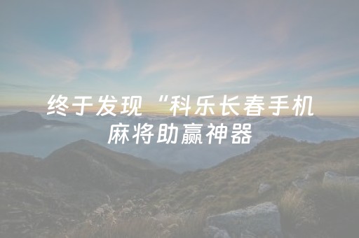 终于发现“科乐长春手机麻将助赢神器（专用辅牌神器免安装）