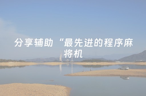 分享辅助“最先进的程序麻将机（专用辅牌神器免安装）