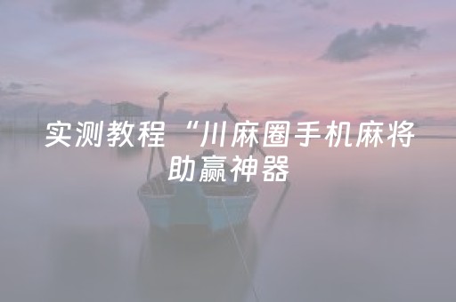 实测教程“川麻圈手机麻将助赢神器（专用辅牌神器免安装）